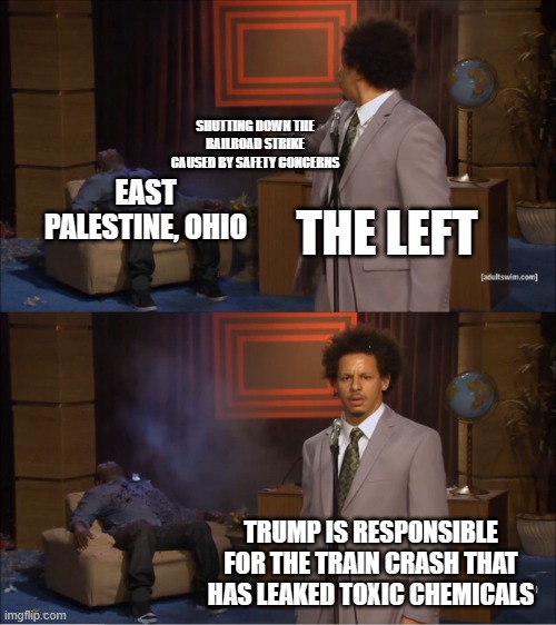 Who Killed Hannibal | SHUTTING DOWN THE RAILROAD STRIKE CAUSED BY SAFETY CONCERNS; EAST PALESTINE, OHIO; THE LEFT; TRUMP IS RESPONSIBLE FOR THE TRAIN CRASH THAT HAS LEAKED TOXIC CHEMICALS | image tagged in memes,who killed hannibal | made w/ Imgflip meme maker