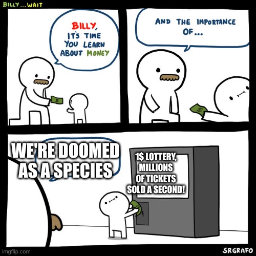 Billy... Wait | 1$ LOTTERY, MILLIONS OF TICKETS SOLD A SECOND! WE'RE DOOMED AS A SPECIES | image tagged in billy wait | made w/ Imgflip meme maker