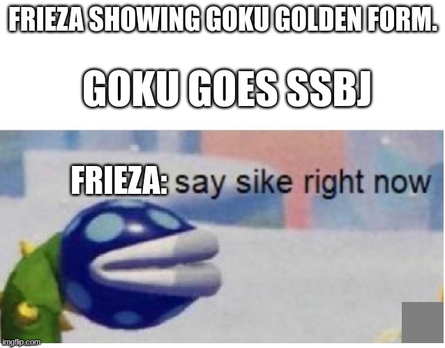Frieza not scared but surprised remake | FRIEZA SHOWING GOKU GOLDEN FORM. GOKU GOES SSBJ; FRIEZA: | image tagged in say sike right now,anime,ssb | made w/ Imgflip meme maker