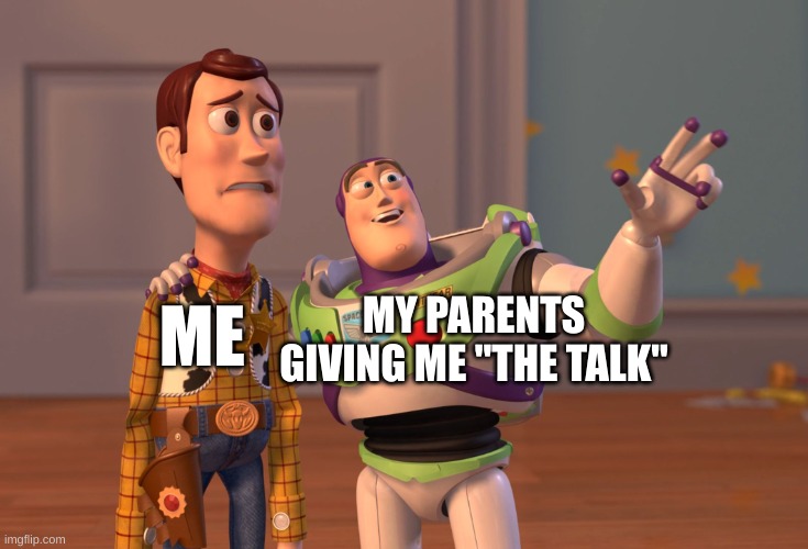 ... | ME; MY PARENTS GIVING ME "THE TALK" | image tagged in memes,x x everywhere | made w/ Imgflip meme maker