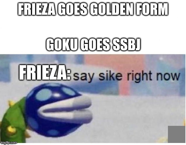 Frieza not scared but surprised | FRIEZA GOES GOLDEN FORM; GOKU GOES SSBJ; FRIEZA: | image tagged in say sike right now,frieza,ssb | made w/ Imgflip meme maker
