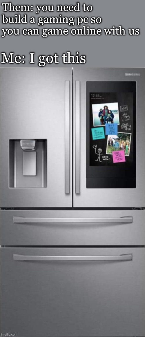 The gaming fridge | Them: you need to build a gaming pc so you can game online with us Me: I got this | image tagged in samsung rf28r7551sr 27 7 cu ft stainless french door smart refr,pc gaming,online gaming | made w/ Imgflip meme maker