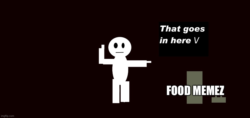 That goes in here | FOOD MEMEZ | image tagged in that goes in here | made w/ Imgflip meme maker