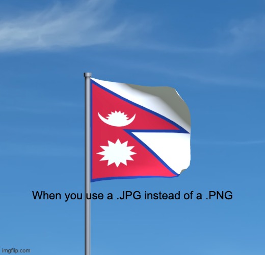 Annoying | When you use a .JPG instead of a .PNG | image tagged in flag,so true memes | made w/ Imgflip meme maker