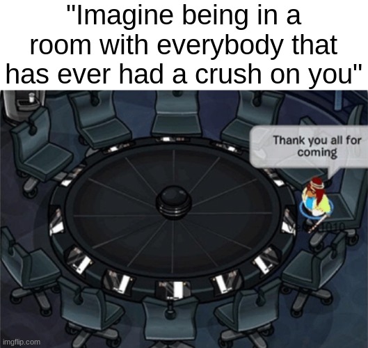 ok but where? | "Imagine being in a room with everybody that has ever had a crush on you" | image tagged in club penguin thank you all for coming,memes,funny,walmart return policy | made w/ Imgflip meme maker