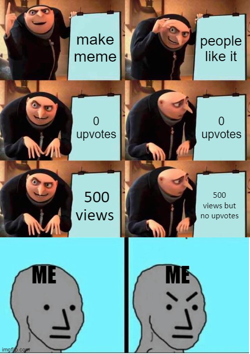 make meme; people like it; 0 upvotes; 0 upvotes; 500 views; 500 views but no upvotes; ME                            ME | image tagged in memes,gru's plan,angry question | made w/ Imgflip meme maker