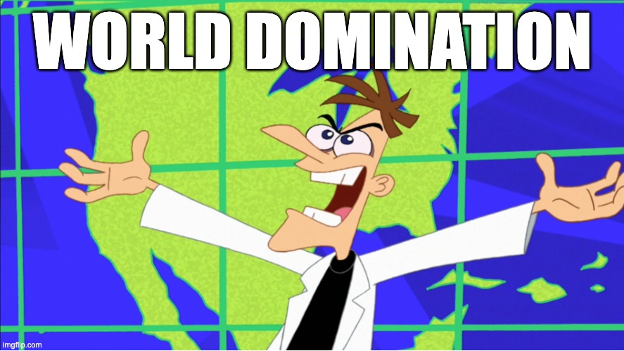 Today, X.  Tomorrow, WORLD DOMINATION | WORLD DOMINATION | image tagged in today x tomorrow world domination | made w/ Imgflip meme maker