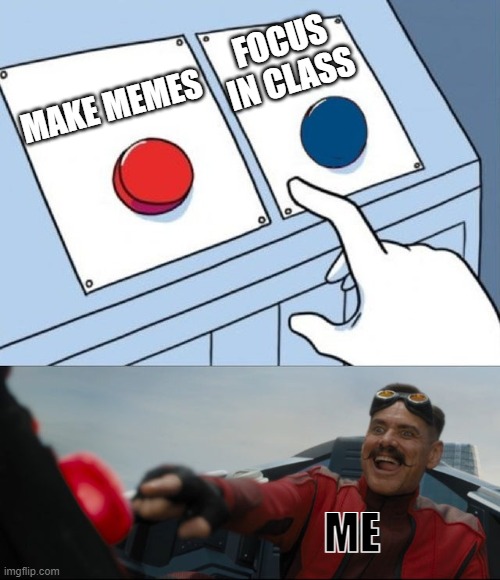 I made this in class | FOCUS IN CLASS; MAKE MEMES; ME | image tagged in robotnik button | made w/ Imgflip meme maker