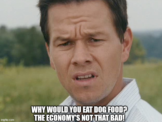Huh  | WHY WOULD YOU EAT DOG FOOD?
THE ECONOMY'S NOT THAT BAD! | image tagged in huh | made w/ Imgflip meme maker