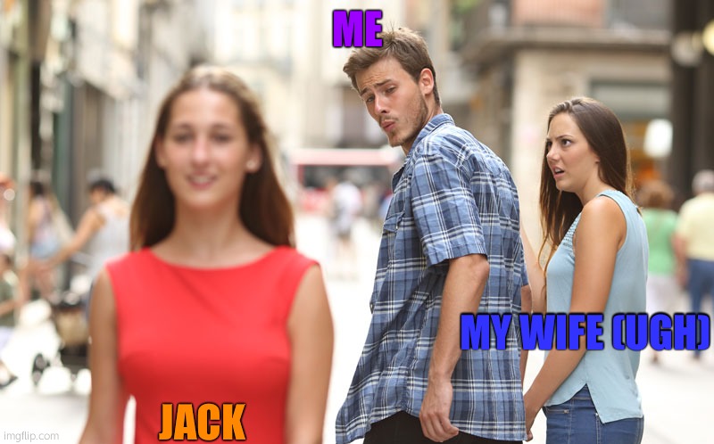 lol | ME; MY WIFE (UGH); JACK | image tagged in man turns around | made w/ Imgflip meme maker