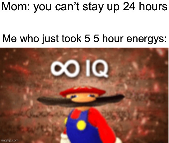 Are you sure about that? | Mom: you can’t stay up 24 hours; Me who just took 5 5 hour energys: | image tagged in infinite iq,memes | made w/ Imgflip meme maker