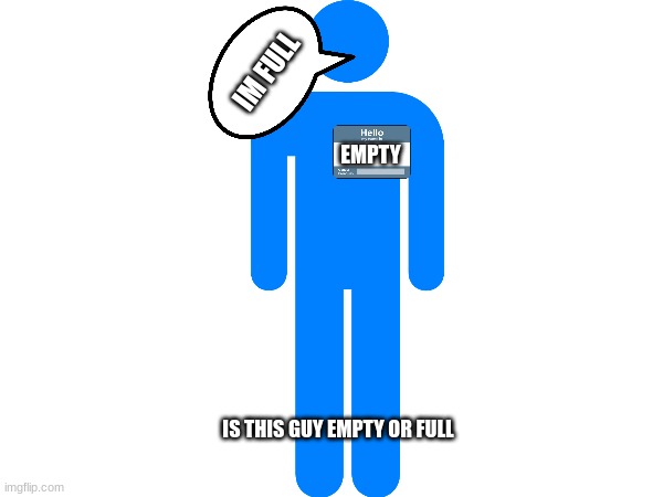 Empty or Full | IM FULL; EMPTY; IS THIS GUY EMPTY OR FULL | image tagged in empty,full,hmmmm,paradox,idk,hrm | made w/ Imgflip meme maker