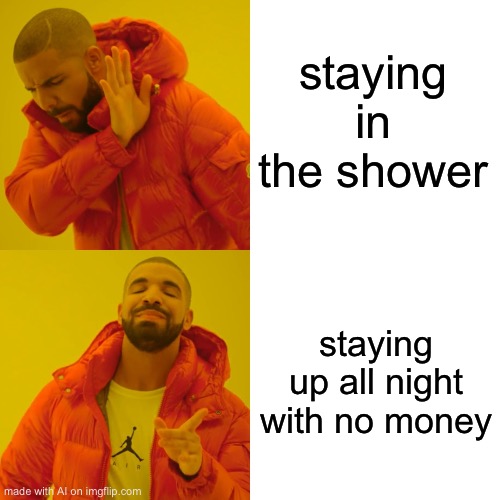 Reversed text 4 | staying in the shower; staying up all night with no money | image tagged in memes,drake hotline bling | made w/ Imgflip meme maker
