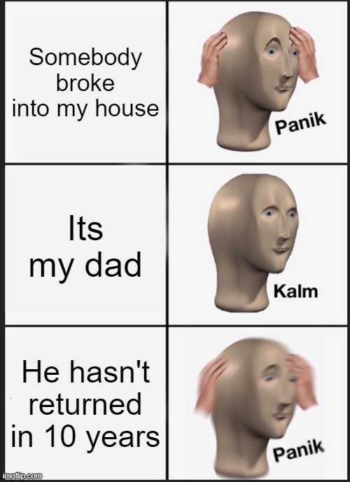 Panik Kalm Panik Meme | Somebody broke into my house; Its my dad; He hasn't returned in 10 years | image tagged in memes,panik kalm panik | made w/ Imgflip meme maker
