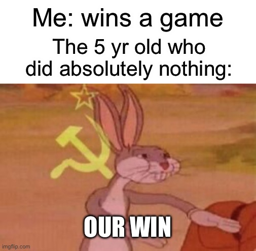 Fr tho | Me: wins a game; The 5 yr old who did absolutely nothing:; OUR WIN | image tagged in our,memes | made w/ Imgflip meme maker