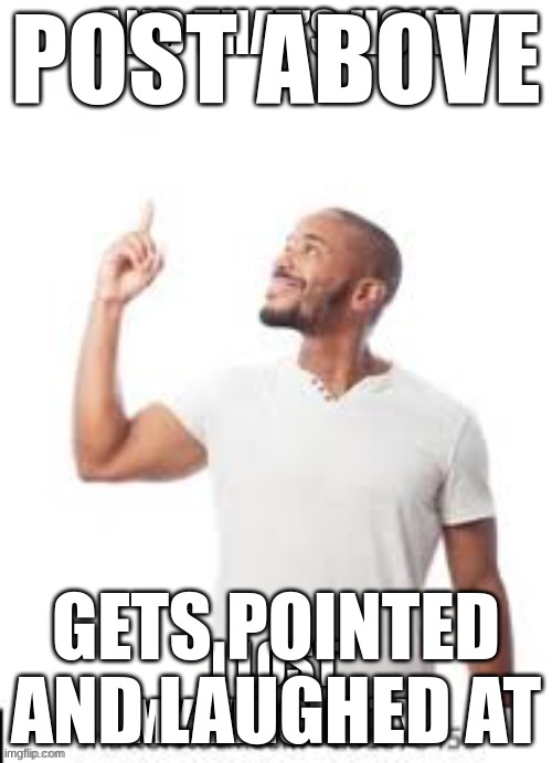 And that is how I lost my virginity | POST ABOVE; GETS POINTED AND LAUGHED AT | image tagged in and that is how i lost my virginity | made w/ Imgflip meme maker