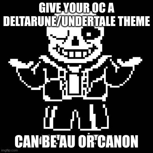 I'll do mine in comments, as should you | GIVE YOUR OC A DELTARUNE/UNDERTALE THEME; CAN BE AU OR CANON | image tagged in sans undertale | made w/ Imgflip meme maker