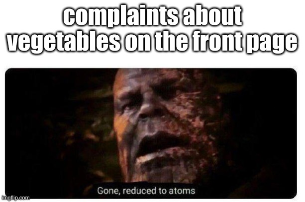 gone reduced to atoms |  complaints about vegetables on the front page | image tagged in gone reduced to atoms | made w/ Imgflip meme maker
