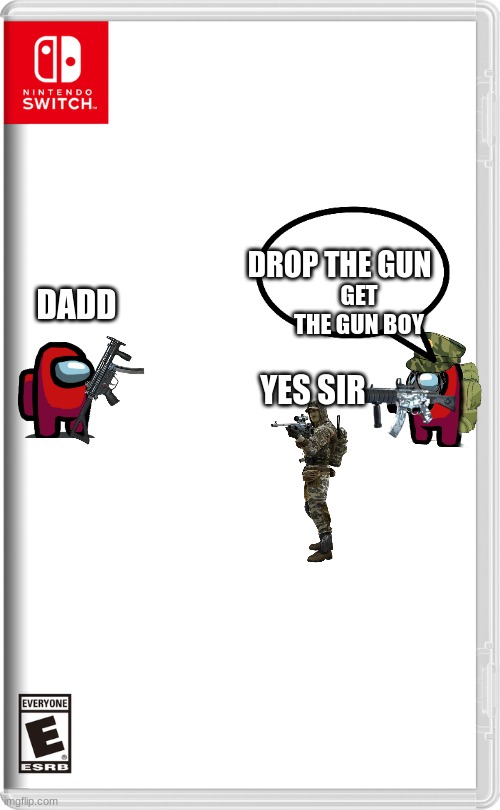 Nintendo Switch | DROP THE GUN; GET THE GUN BOY; DADD; YES SIR | image tagged in nintendo switch | made w/ Imgflip meme maker