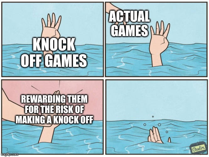 High five drown | ACTUAL GAMES; KNOCK OFF GAMES; REWARDING THEM FOR THE RISK OF MAKING A KNOCK OFF | image tagged in high five drown | made w/ Imgflip meme maker
