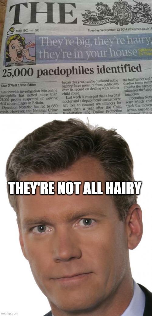 Pedo News | THEY'RE NOT ALL HAIRY | image tagged in chris hansen pedophile | made w/ Imgflip meme maker