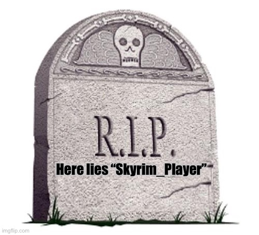 RIP | Here lies “Skyrim_Player” | image tagged in rip | made w/ Imgflip meme maker
