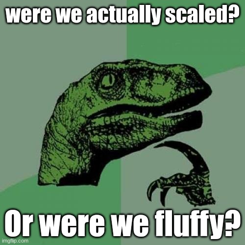 Hmmmmmm | were we actually scaled? Or were we fluffy? | image tagged in memes,philosoraptor | made w/ Imgflip meme maker