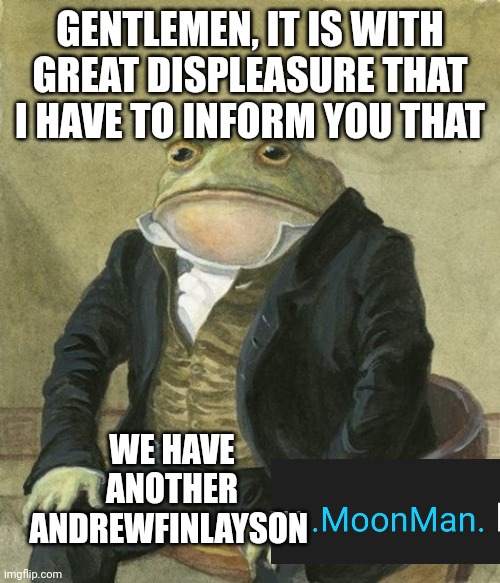 Gentleman frog | GENTLEMEN, IT IS WITH GREAT DISPLEASURE THAT I HAVE TO INFORM YOU THAT; WE HAVE ANOTHER ANDREWFINLAYSON | image tagged in gentleman frog | made w/ Imgflip meme maker