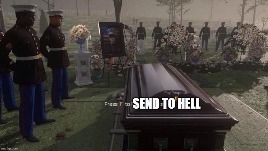 Press F to Pay Respects | SEND TO HELL | image tagged in press f to pay respects | made w/ Imgflip meme maker