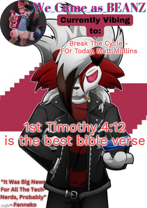 Lycanroc Aggretsuko cosplay temp | Break The Cycle - FOr Today, Matt Mullins; 1st Timothy 4:12 is the best bible verse | image tagged in lycanroc aggretsuko cosplay temp | made w/ Imgflip meme maker
