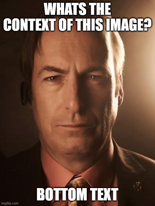 Saul Goodman | WHATS THE CONTEXT OF THIS IMAGE? BOTTOM TEXT | image tagged in saul goodman | made w/ Imgflip meme maker