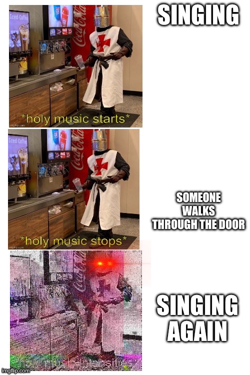 Triple the holy music | SINGING SOMEONE WALKS THROUGH THE DOOR SINGING AGAIN | image tagged in triple the holy music | made w/ Imgflip meme maker