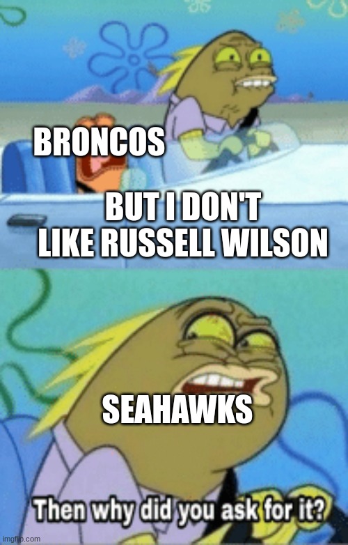 Russell Wilson with another bad year | BRONCOS; BUT I DON'T LIKE RUSSELL WILSON; SEAHAWKS | image tagged in then why did you ask for it,russell wilson,denver broncos,seattle seahawks | made w/ Imgflip meme maker