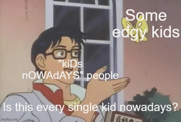Like they look at a bunch of kids and say all of them are bad | Some edgy kids; "kiDs nOWAdAYS" people; Is this every single kid nowadays? | made w/ Imgflip meme maker