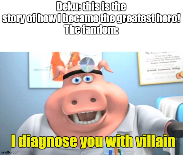 I'm not wrong | Deku: this is the story of how I became the greatest hero!
The fandom:; I diagnose you with villain | image tagged in i diagnose you with dead | made w/ Imgflip meme maker