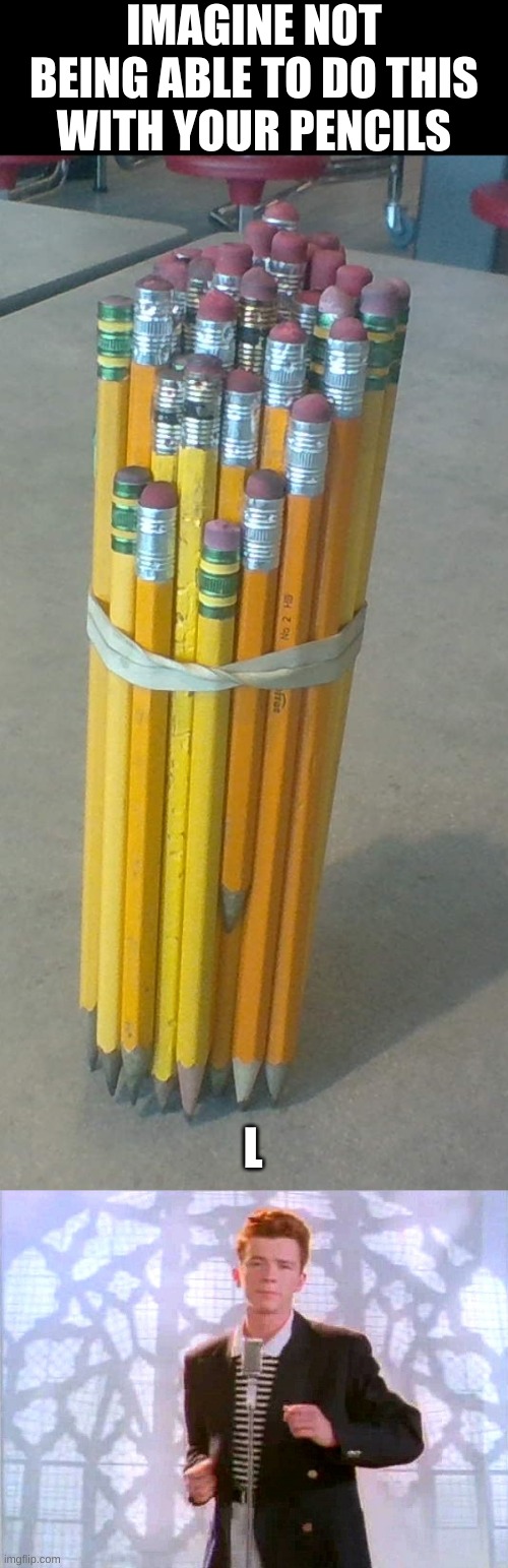 L | IMAGINE NOT BEING ABLE TO DO THIS WITH YOUR PENCILS; L | image tagged in pencil,pencils | made w/ Imgflip meme maker