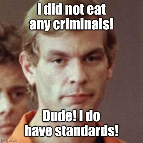 Jeffrey Dahmer | I did not eat any criminals! Dude! I do have standards! | image tagged in jeffrey dahmer | made w/ Imgflip meme maker