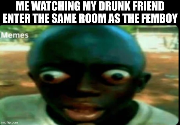 NO THATS NOT A GIRL RON THAT IS NOT A GIRL RON NOO | ME WATCHING MY DRUNK FRIEND ENTER THE SAME ROOM AS THE FEMBOY | image tagged in really really black guy,femboy | made w/ Imgflip meme maker