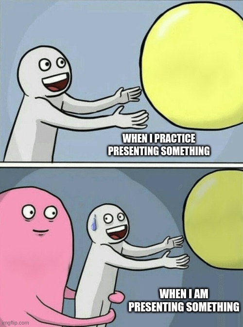 Running Away Balloon Meme | WHEN I PRACTICE PRESENTING SOMETHING; WHEN I AM PRESENTING SOMETHING | image tagged in memes,running away balloon | made w/ Imgflip meme maker