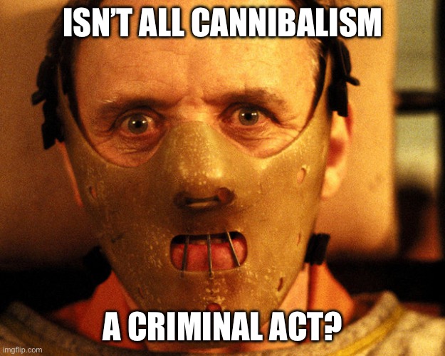 Cannibalism | ISN’T ALL CANNIBALISM A CRIMINAL ACT? | image tagged in cannibal indentification | made w/ Imgflip meme maker