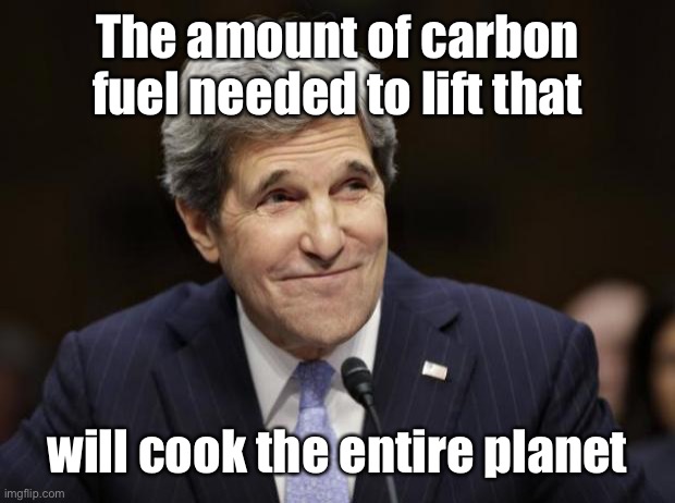 john kerry smiling | The amount of carbon fuel needed to lift that will cook the entire planet | image tagged in john kerry smiling | made w/ Imgflip meme maker