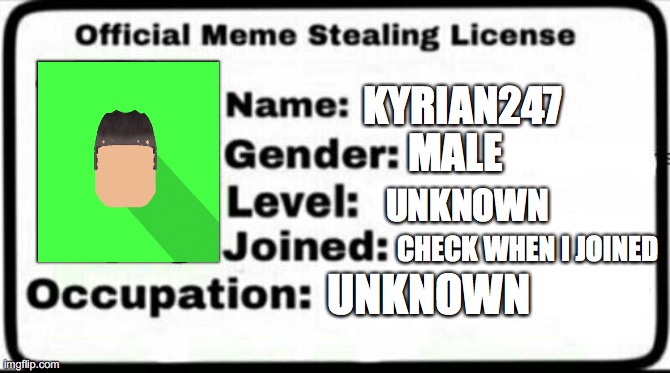 new meme stealing license | KYRIAN247; MALE; UNKNOWN; CHECK WHEN I JOINED; UNKNOWN | image tagged in meme stealing license | made w/ Imgflip meme maker