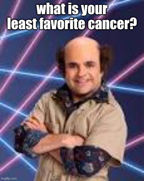 what is your least favorite cancer? | image tagged in schwoz | made w/ Imgflip meme maker