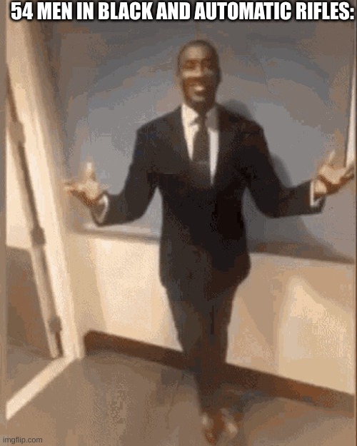 smiling black guy in suit | 54 MEN IN BLACK AND AUTOMATIC RIFLES: | image tagged in smiling black guy in suit | made w/ Imgflip meme maker