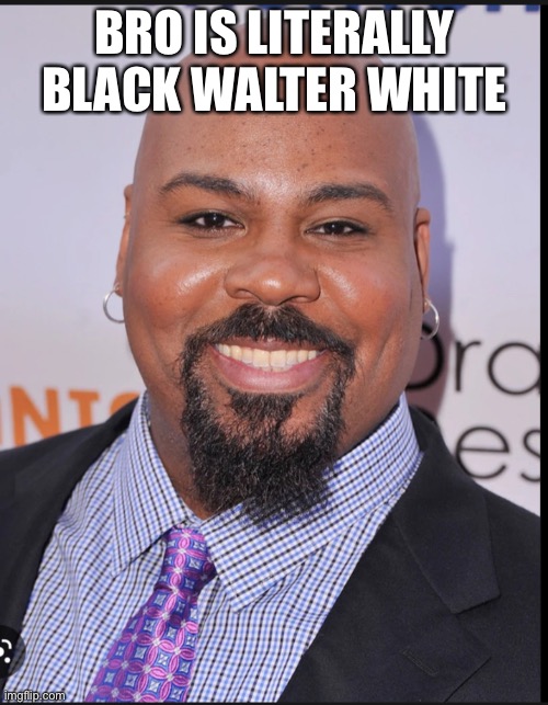 Walter | BRO IS LITERALLY BLACK WALTER WHITE | image tagged in funny,breaking bad | made w/ Imgflip meme maker