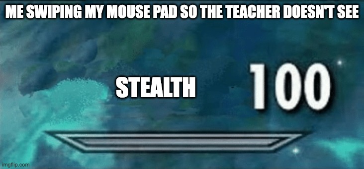 Skyrim skill meme | ME SWIPING MY MOUSE PAD SO THE TEACHER DOESN'T SEE; STEALTH | image tagged in skyrim skill meme | made w/ Imgflip meme maker