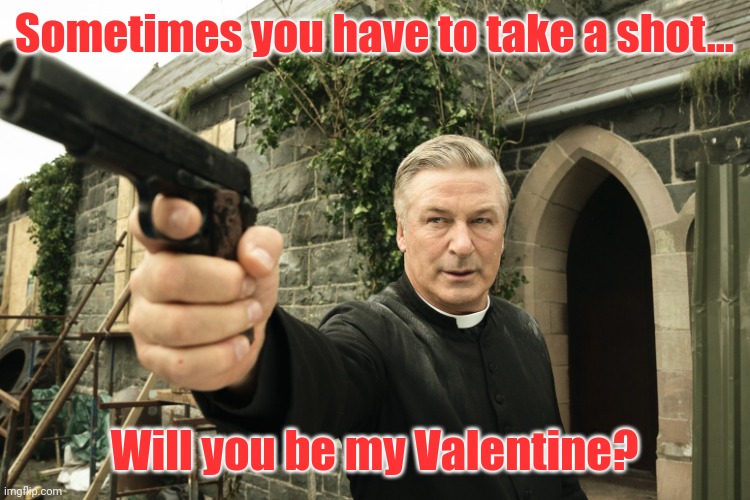 Alec Baldwin | Sometimes you have to take a shot... Will you be my Valentine? | image tagged in alec baldwin | made w/ Imgflip meme maker
