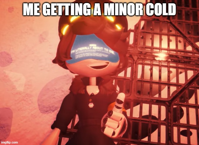 relateable? | ME GETTING A MINOR COLD | image tagged in i am literally about to die | made w/ Imgflip meme maker