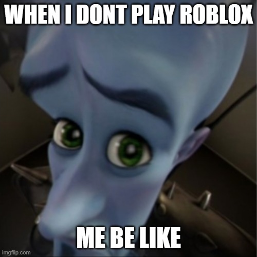 Megamind peeking | WHEN I DONT PLAY ROBLOX; ME BE LIKE | image tagged in megamind peeking | made w/ Imgflip meme maker