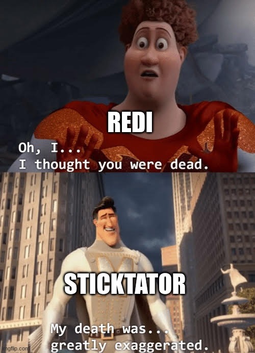 R: "i beat you once, i can beat you again; give astra back!" S: "admit it you got revived during that fight" | REDI; STICKTATOR | image tagged in my death was greatly exaggerated | made w/ Imgflip meme maker